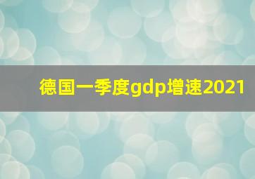 德国一季度gdp增速2021