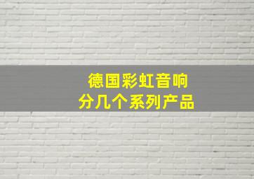 德国彩虹音响分几个系列产品