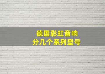 德国彩虹音响分几个系列型号