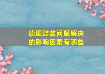 德国赔款问题解决的影响因素有哪些