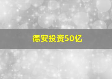 德安投资50亿