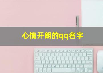 心情开朗的qq名字