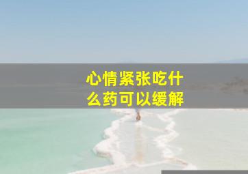 心情紧张吃什么药可以缓解