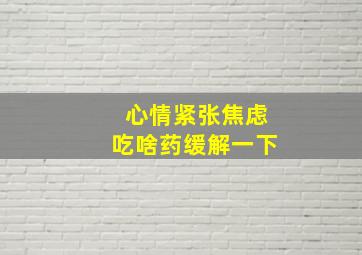 心情紧张焦虑吃啥药缓解一下