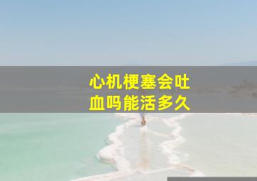 心机梗塞会吐血吗能活多久