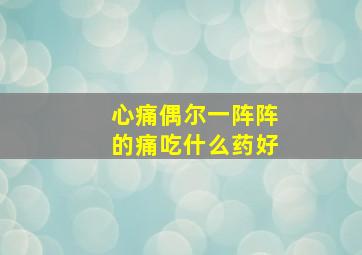 心痛偶尔一阵阵的痛吃什么药好