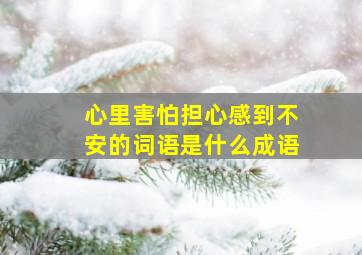 心里害怕担心感到不安的词语是什么成语