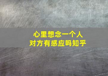 心里想念一个人对方有感应吗知乎