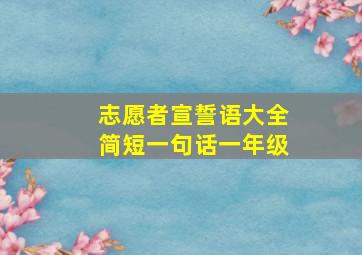 志愿者宣誓语大全简短一句话一年级