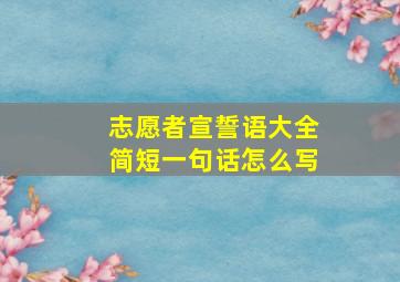 志愿者宣誓语大全简短一句话怎么写