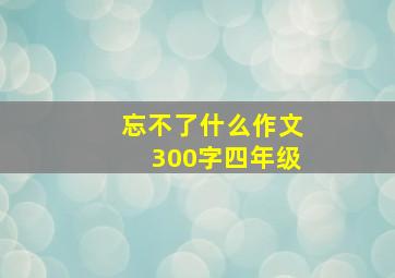 忘不了什么作文300字四年级