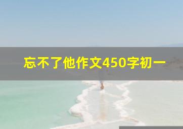 忘不了他作文450字初一