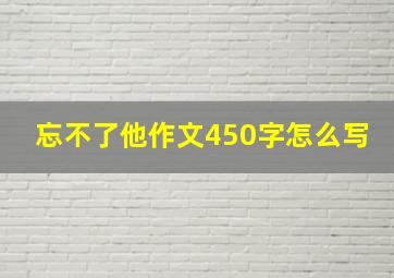 忘不了他作文450字怎么写