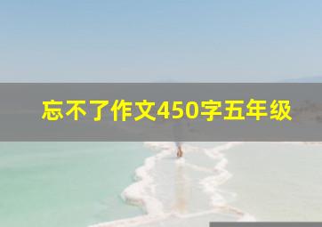 忘不了作文450字五年级