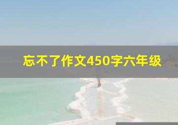 忘不了作文450字六年级