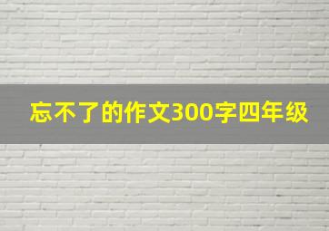 忘不了的作文300字四年级