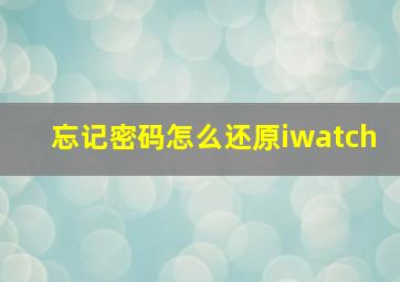 忘记密码怎么还原iwatch