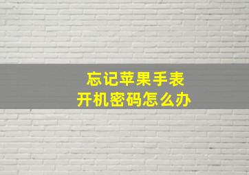 忘记苹果手表开机密码怎么办