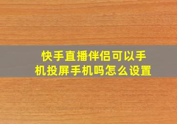 快手直播伴侣可以手机投屏手机吗怎么设置