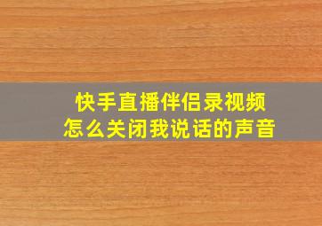 快手直播伴侣录视频怎么关闭我说话的声音