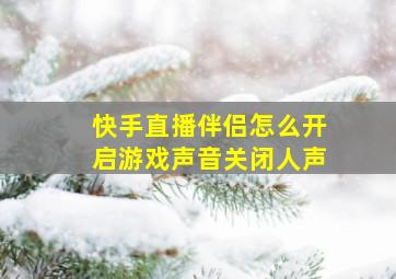 快手直播伴侣怎么开启游戏声音关闭人声