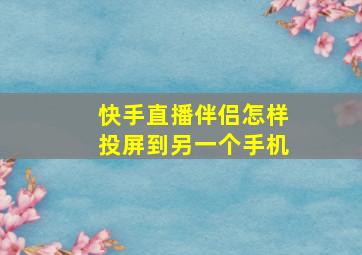 快手直播伴侣怎样投屏到另一个手机