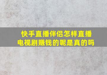 快手直播伴侣怎样直播电视剧赚钱的呢是真的吗