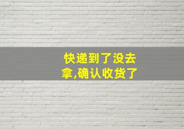 快递到了没去拿,确认收货了