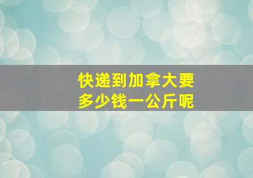 快递到加拿大要多少钱一公斤呢