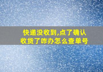 快递没收到,点了确认收货了咋办怎么查单号