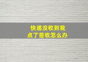 快递没收到我点了签收怎么办