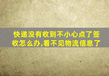 快递没有收到不小心点了签收怎么办,看不见物流信息了