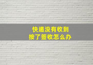 快递没有收到按了签收怎么办