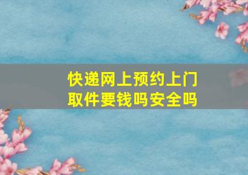 快递网上预约上门取件要钱吗安全吗