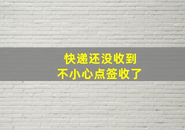 快递还没收到不小心点签收了