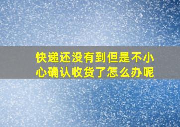 快递还没有到但是不小心确认收货了怎么办呢