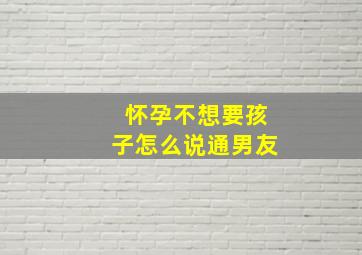 怀孕不想要孩子怎么说通男友