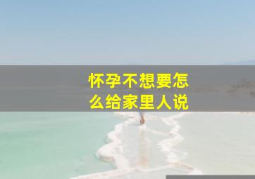 怀孕不想要怎么给家里人说