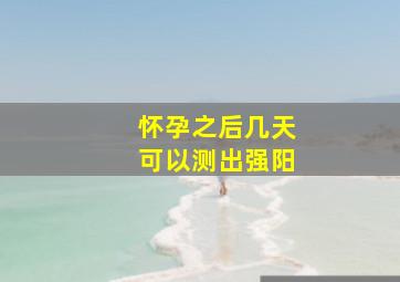 怀孕之后几天可以测出强阳