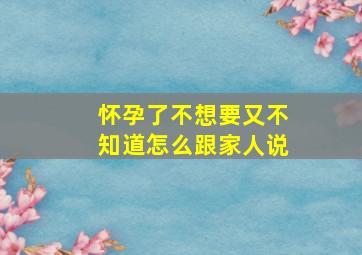 怀孕了不想要又不知道怎么跟家人说