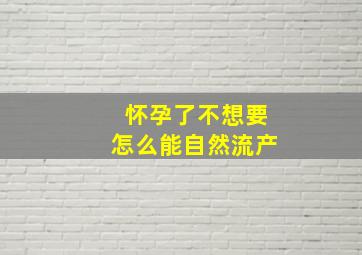 怀孕了不想要怎么能自然流产