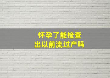 怀孕了能检查出以前流过产吗