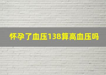 怀孕了血压138算高血压吗