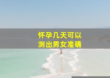 怀孕几天可以测出男女准确