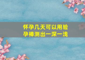 怀孕几天可以用验孕棒测出一深一浅