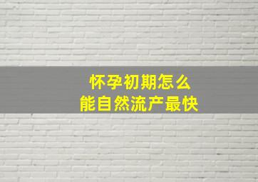 怀孕初期怎么能自然流产最快