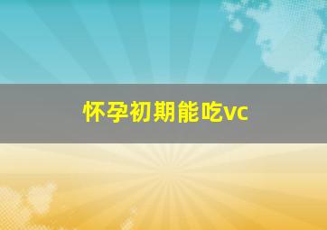 怀孕初期能吃vc