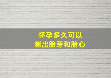 怀孕多久可以测出胎芽和胎心