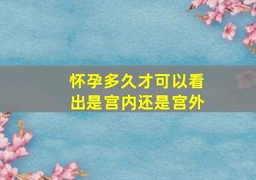 怀孕多久才可以看出是宫内还是宫外