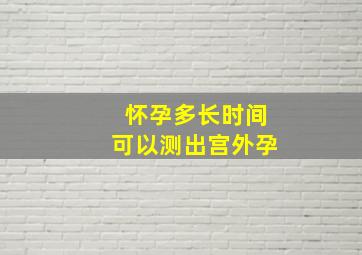 怀孕多长时间可以测出宫外孕